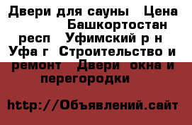 Двери для сауны › Цена ­ 5 600 - Башкортостан респ., Уфимский р-н, Уфа г. Строительство и ремонт » Двери, окна и перегородки   